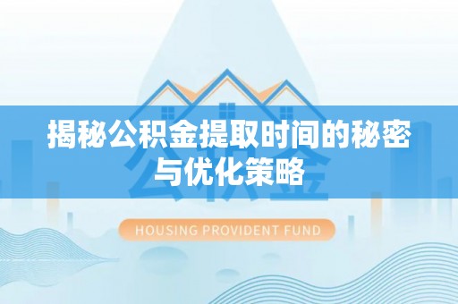 黔南揭秘公积金提取时间的秘密与优化策略