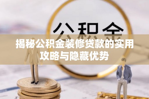 黔南揭秘公积金装修贷款的实用攻略与隐藏优势