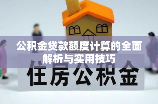 黔南公积金贷款额度计算的全面解析与实用技巧