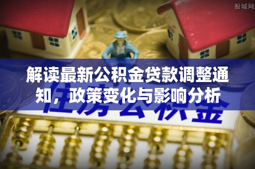 黔南解读最新公积金贷款调整通知，政策变化与影响分析