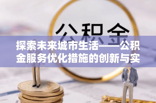 黔南探索未来城市生活——公积金服务优化措施的创新与实践