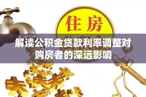 黔南解读公积金贷款利率调整对购房者的深远影响