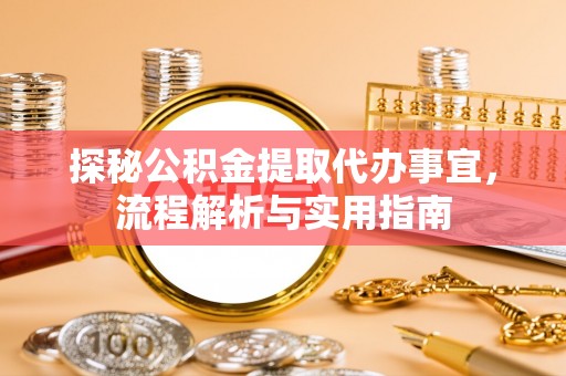 黔南探秘公积金提取代办事宜，流程解析与实用指南
