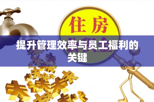 黔南提升管理效率与员工福利的关键