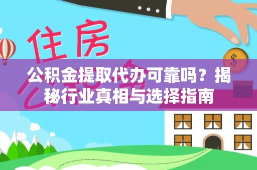 黔南公积金提取代办可靠吗？揭秘行业真相与选择指南