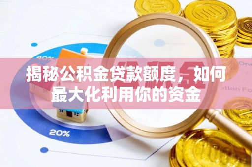 黔南揭秘公积金贷款额度，如何最大化利用你的资金