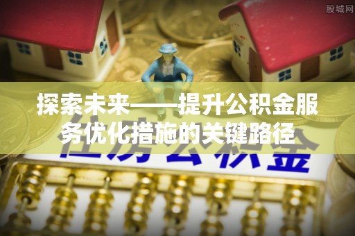 黔南探索未来——提升公积金服务优化措施的关键路径