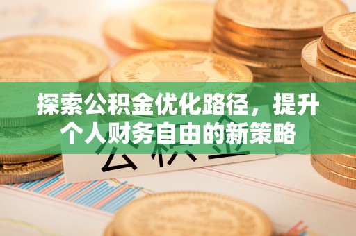 黔南探索公积金优化路径，提升个人财务自由的新策略