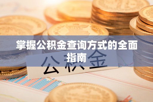 黔南掌握公积金查询方式的全面指南