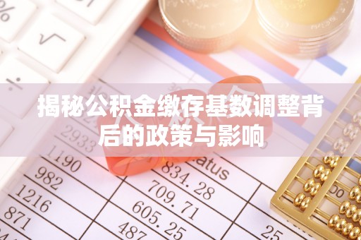 黔南揭秘公积金缴存基数调整背后的政策与影响