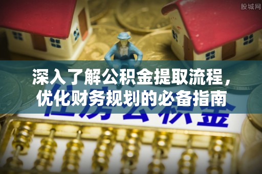 黔南深入了解公积金提取流程，优化财务规划的必备指南
