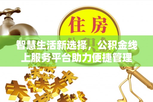 黔南智慧生活新选择，公积金线上服务平台助力便捷管理