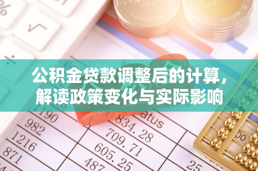 黔南公积金贷款调整后的计算，解读政策变化与实际影响