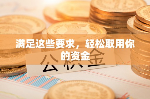 黔南满足这些要求，轻松取用你的资金