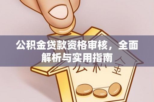 黔南公积金贷款资格审核，全面解析与实用指南