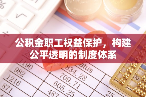 黔南公积金职工权益保护，构建公平透明的制度体系