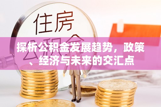 黔南探析公积金发展趋势，政策、经济与未来的交汇点