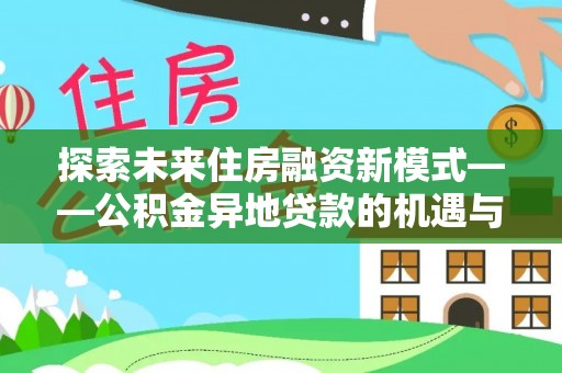 黔南探索未来住房融资新模式——公积金异地贷款的机遇与挑战