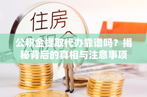 黔南公积金提取代办靠谱吗？揭秘背后的真相与注意事项