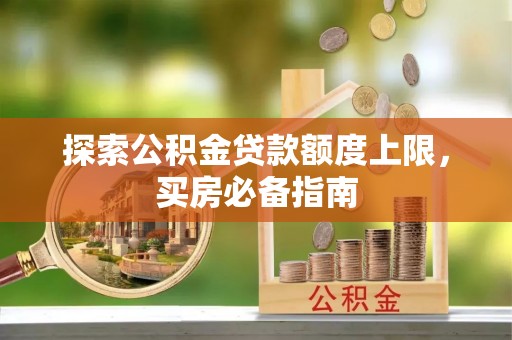 黔南探索公积金贷款额度上限，买房必备指南