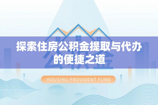 黔南探索住房公积金提取与代办的便捷之道