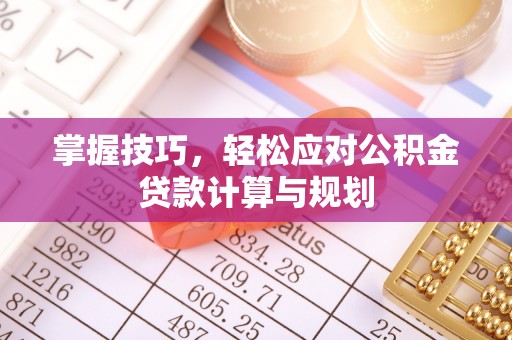 黔南掌握技巧，轻松应对公积金贷款计算与规划