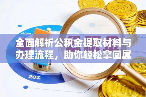 黔南全面解析公积金提取材料与办理流程，助你轻松拿回属于自己的钱