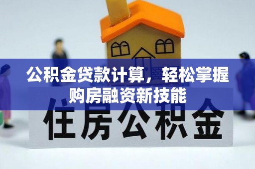 黔南公积金贷款计算，轻松掌握购房融资新技能