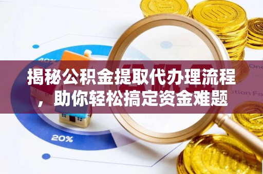 黔南揭秘公积金提取代办理流程，助你轻松搞定资金难题