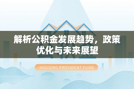 黔南解析公积金发展趋势，政策优化与未来展望