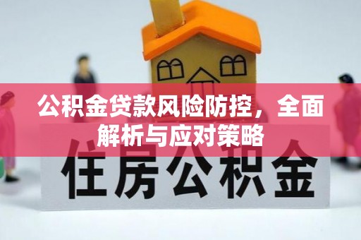黔南公积金贷款风险防控，全面解析与应对策略