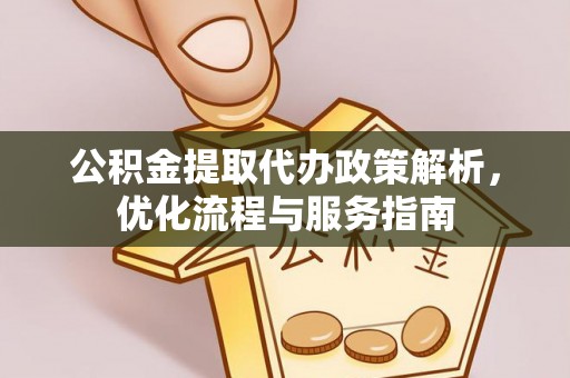 黔南公积金提取代办政策解析，优化流程与服务指南