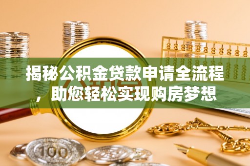 黔南揭秘公积金贷款申请全流程，助您轻松实现购房梦想