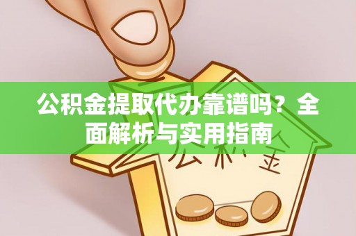 黔南公积金提取代办靠谱吗？全面解析与实用指南